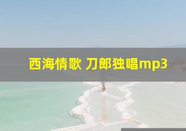 西海情歌 刀郎独唱mp3